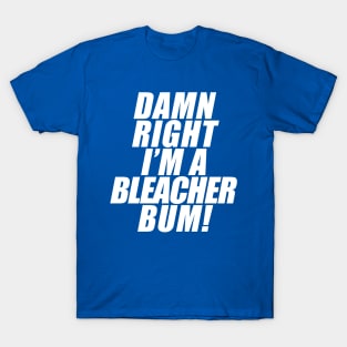 Damn Right I'm A Bleacher Bum! T-Shirt